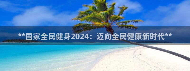 尊龙d88官网登录下载：**国家全民健身2024：迈向全