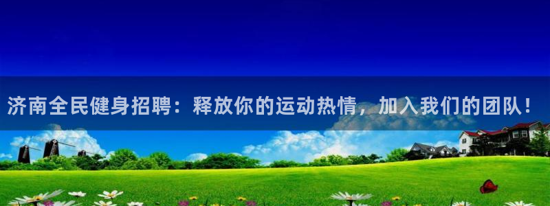 凯时是AG优质运营商：济南全民健身招聘：释放你的运动热情