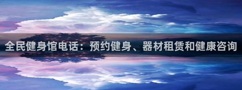 尊龙凯时是赌博嘛：全民健身馆电话：预约健身、器材租赁和健