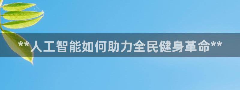 凯时游戏app：**人工智能如何助力全民健身革命**